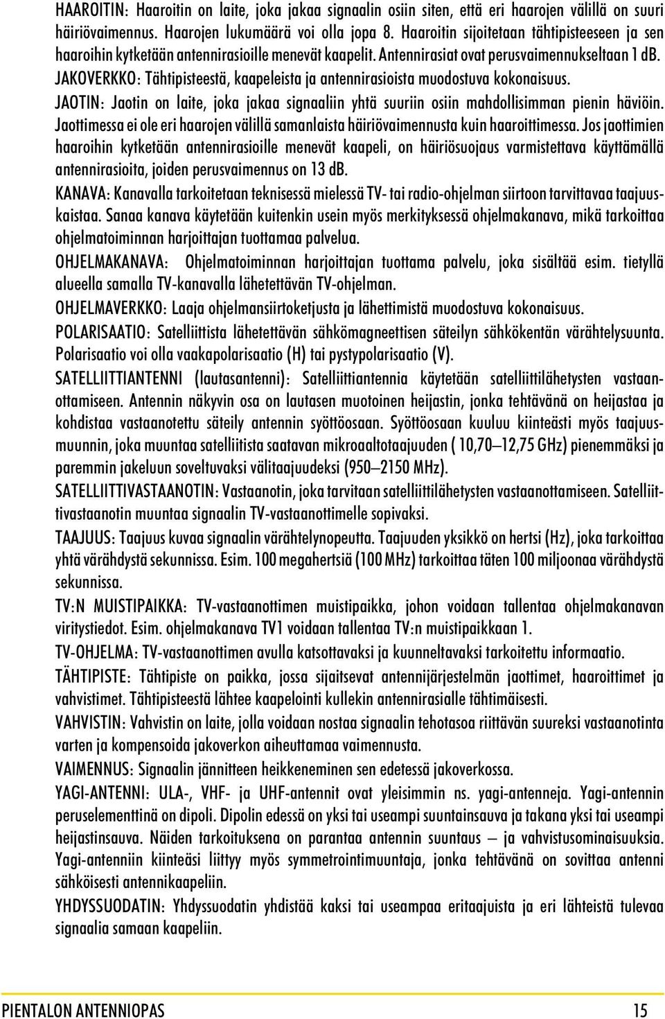 JAKOVERKKO: Tähtipisteestä, kaapeleista ja antennirasioista muodostuva kokonaisuus. JAOTIN: Jaotin on laite, joka jakaa signaaliin yhtä suuriin osiin mahdollisimman pienin häviöin.