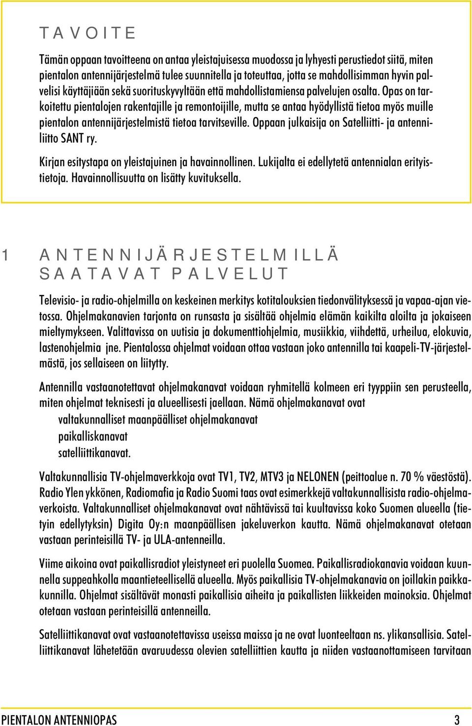 Opas on tarkoitettu pientalojen rakentajille ja remontoijille, mutta se antaa hyödyllistä tietoa myös muille pientalon antennijärjestelmistä tietoa tarvitseville.