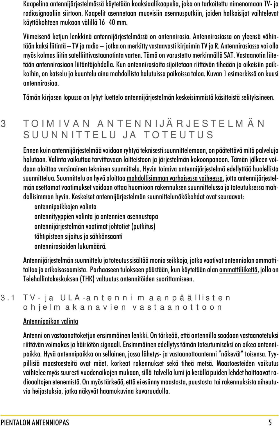 Antennirasiassa on yleensä vähintään kaksi liitintä TV ja radio jotka on merkitty vastaavasti kirjaimin TV ja R. Antennirasiassa voi olla myös kolmas liitin satelliittivastaanotinta varten.