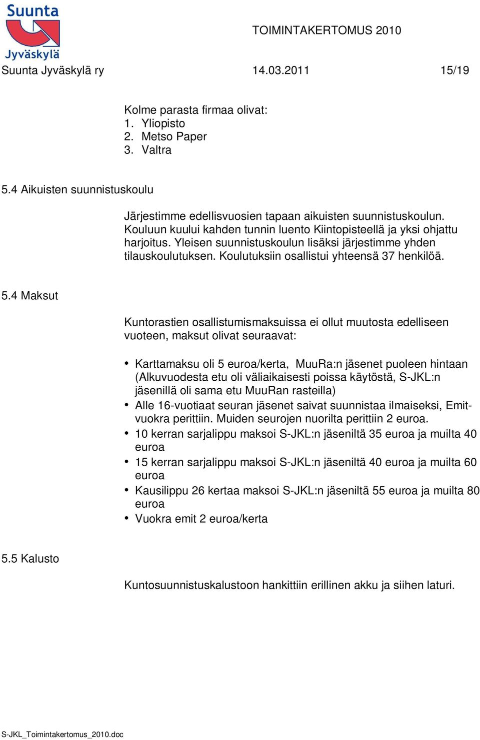 4 Maksut Kuntorastien osallistumismaksuissa ei ollut muutosta edelliseen vuoteen, maksut olivat seuraavat: Karttamaksu oli 5 euroa/kerta, MuuRa:n jäsenet puoleen hintaan (Alkuvuodesta etu oli