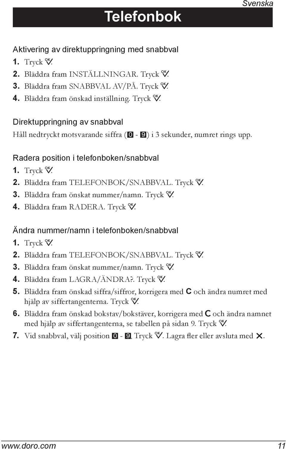 Bläddra fram TELEFONBOK/SNABBVAL. Tryck 0. 3. Bläddra fram önskat nummer/namn. Tryck 0. 4. Bläddra fram RADERA. Tryck 0. Ändra nummer/namn i telefonboken/snabbval 1. Tryck 0. 2.