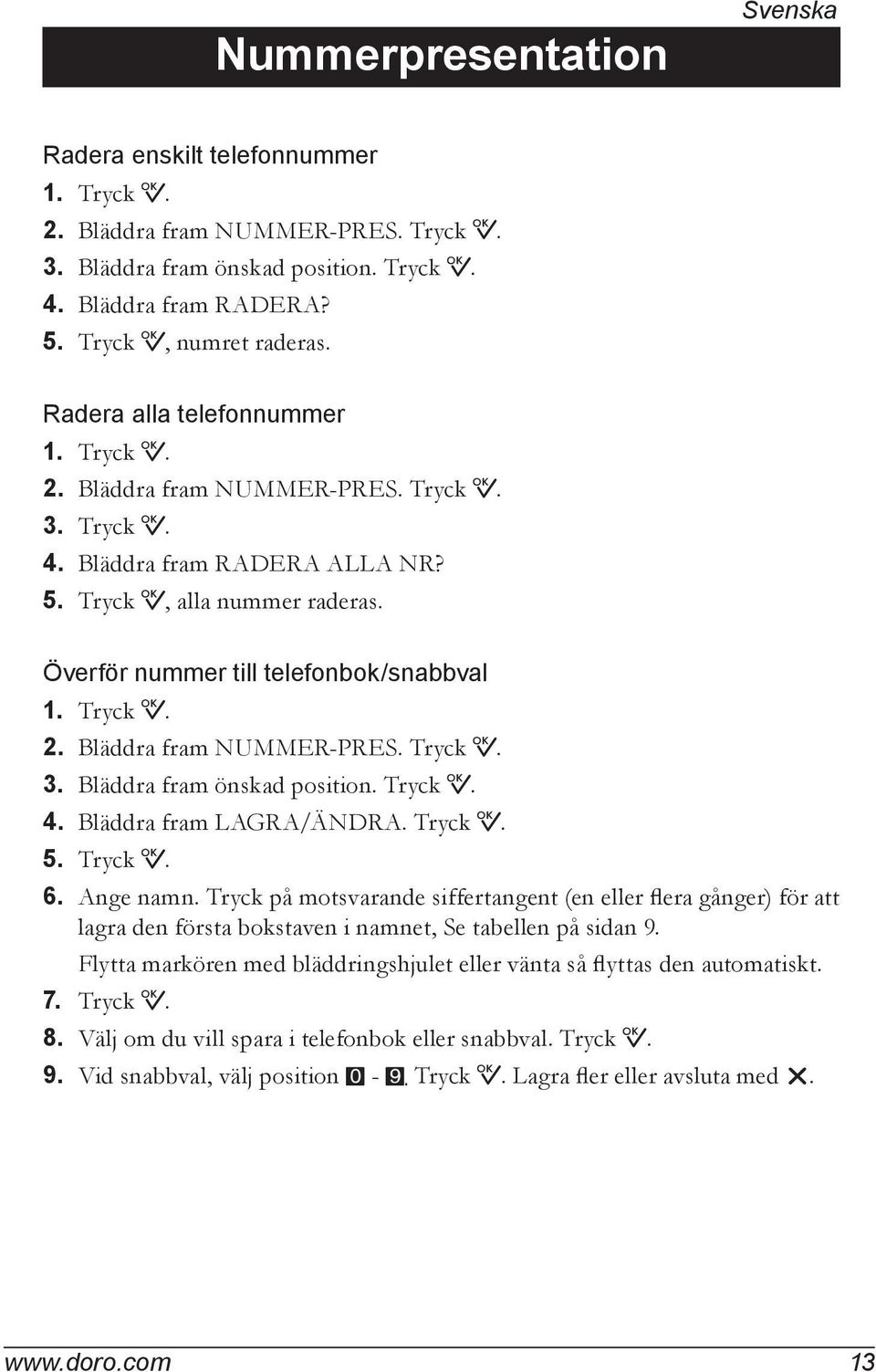 Tryck 0. 2. Bläddra fram NUMMER-PRES. Tryck 0. 3. Bläddra fram önskad position. Tryck 0. 4. Bläddra fram LAGRA/ÄNDRA. Tryck 0. 5. Tryck 0. 6. Ange namn.