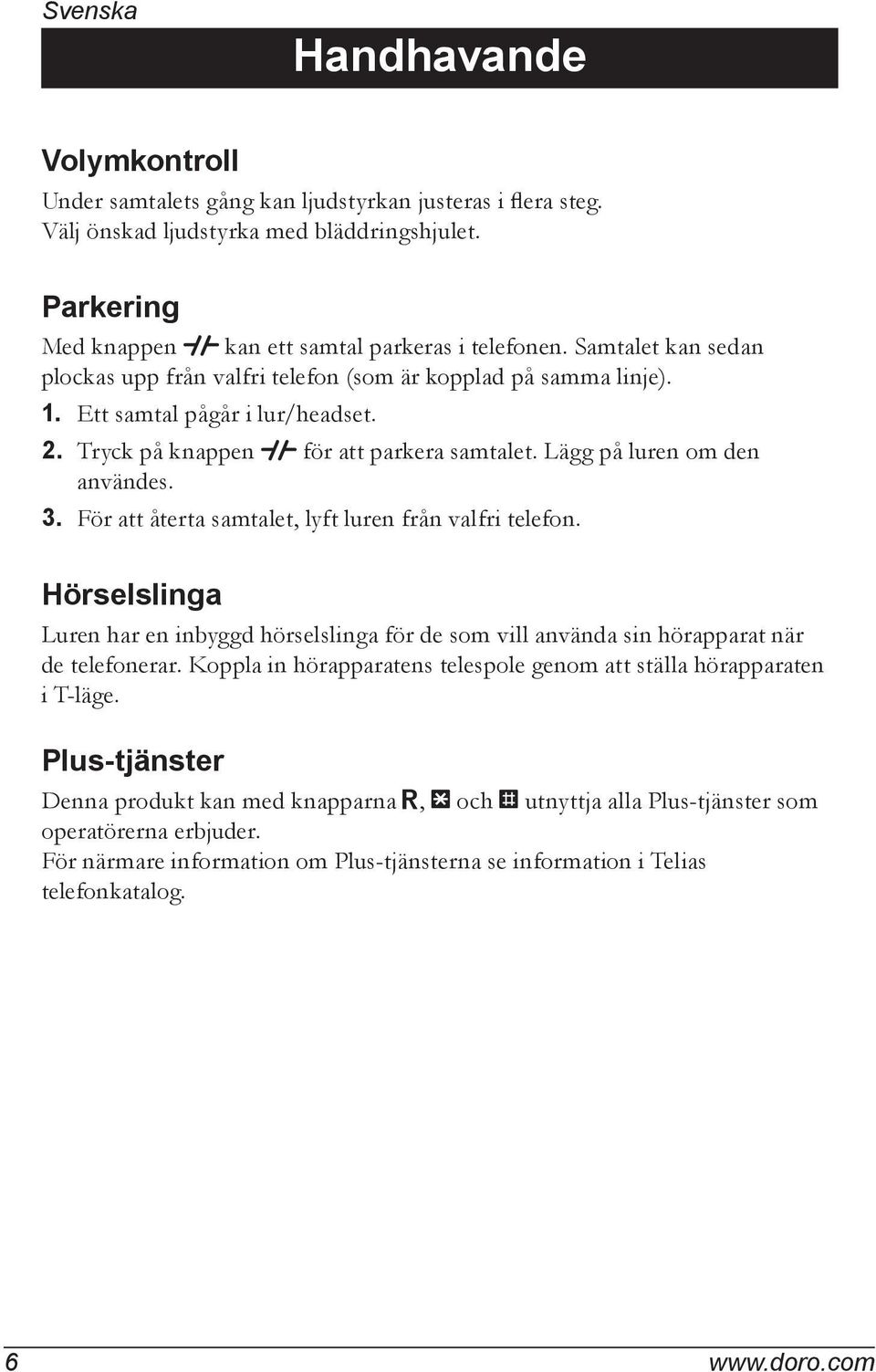 För att återta samtalet, lyft luren från valfri telefon. Hörselslinga Luren har en inbyggd hörselslinga för de som vill använda sin hörapparat när de telefonerar.