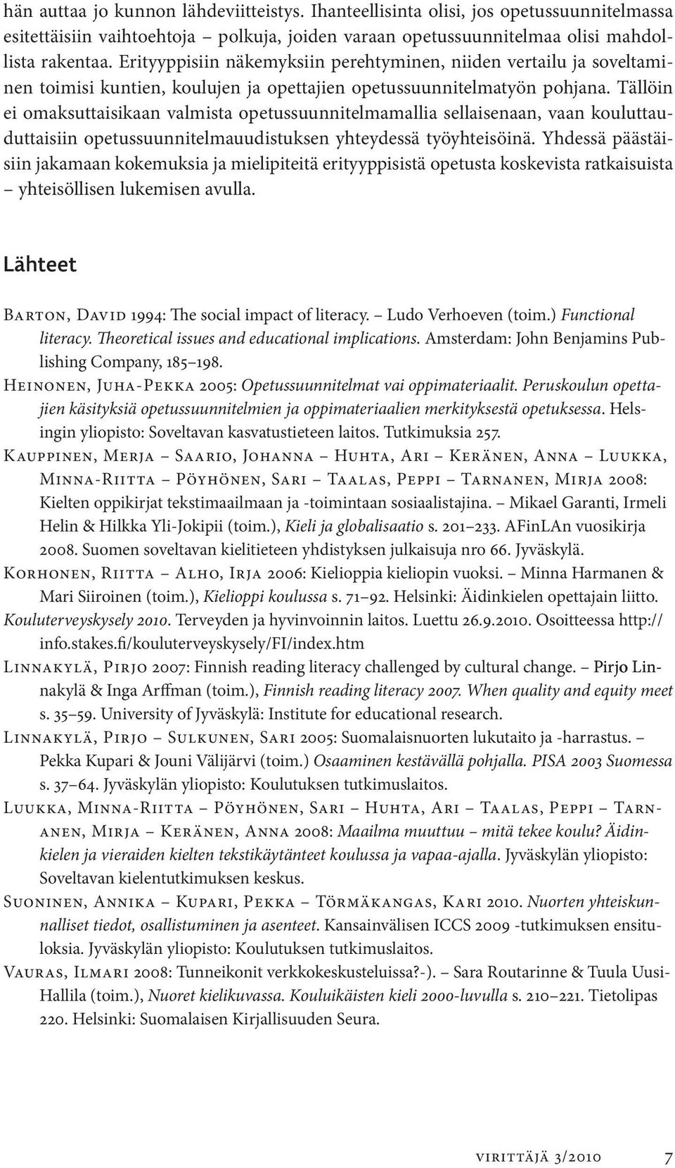 Tällöin ei omaksuttaisikaan valmista opetussuunnitelmamallia sellaisenaan, vaan kouluttauduttaisiin opetussuunnitelmauudistuksen yhteydessä työyhteisöinä.