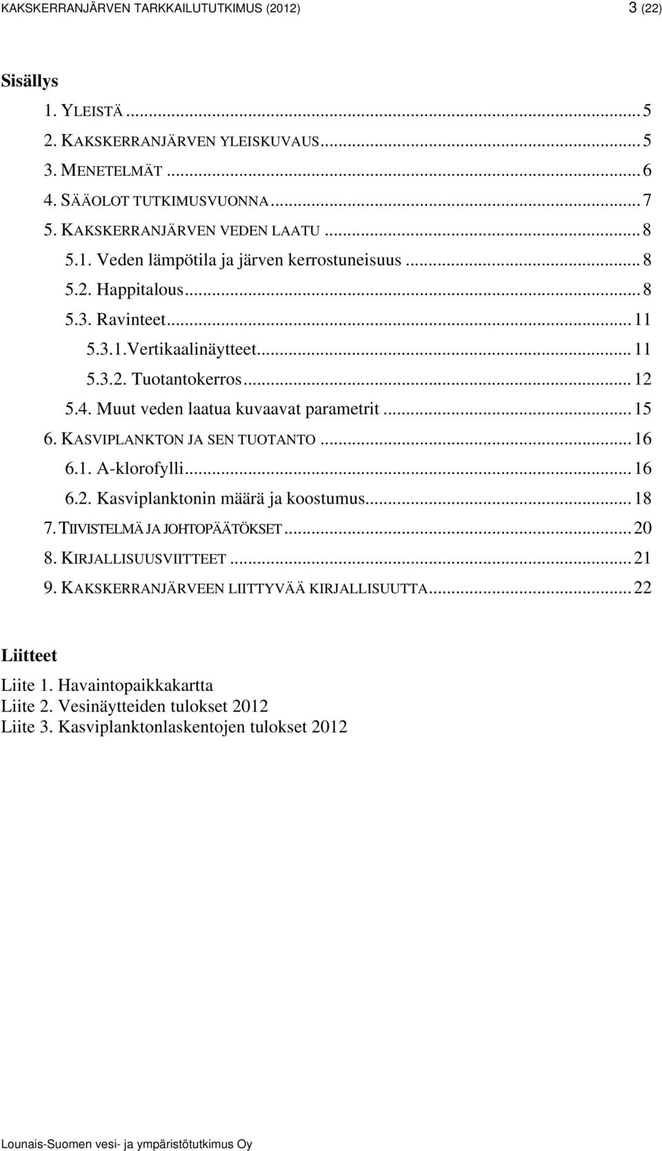 4. Muut veden laatua kuvaavat parametrit... 15 6. KASVIPLANKTON JA SEN TUOTANTO... 16 6.1. A-klorofylli... 16 6.2. Kasviplanktonin määrä ja koostumus... 18 7. TIIVISTELMÄ JA JOHTOPÄÄTÖKSET.