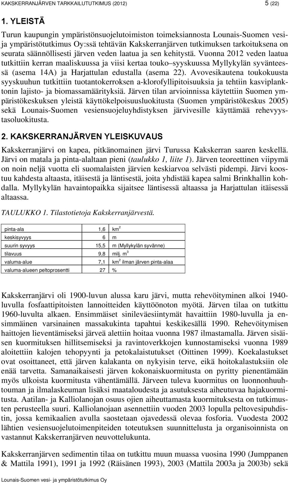 veden laatua ja sen kehitystä. Vuonna 2012 veden laatua tutkittiin kerran maaliskuussa ja viisi kertaa touko syyskuussa Myllykylän syvänteessä (asema 14A) ja Harjattulan edustalla (asema 22).