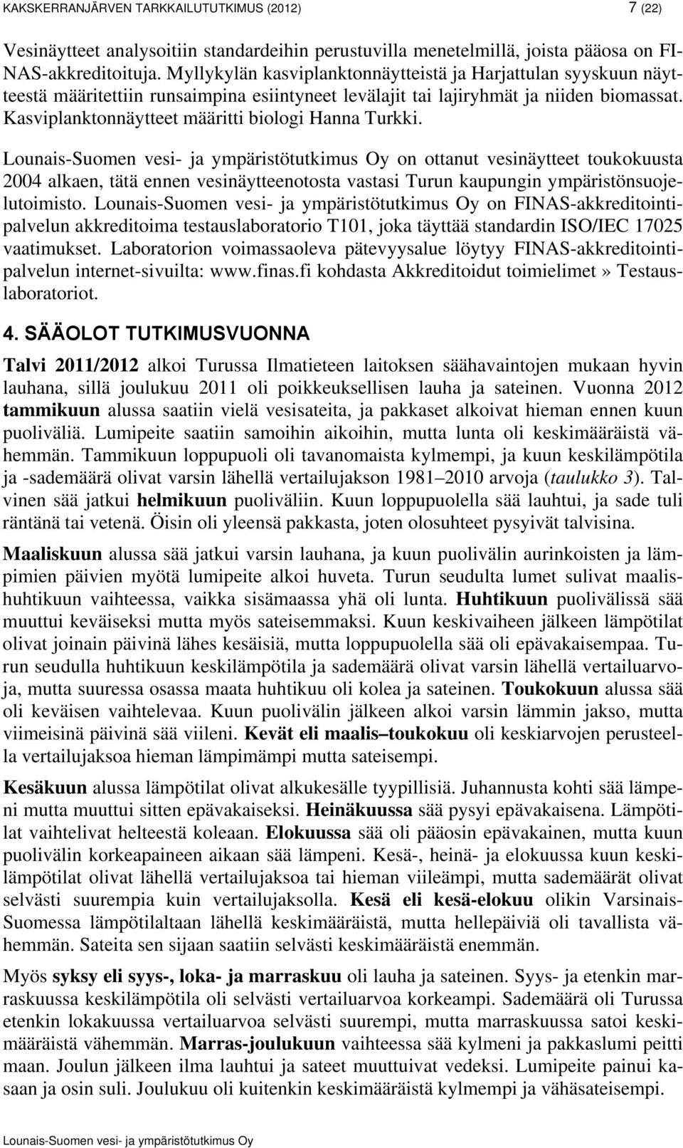 Kasviplanktonnäytteet määritti biologi Hanna Turkki. on ottanut vesinäytteet toukokuusta 2004 alkaen, tätä ennen vesinäytteenotosta vastasi Turun kaupungin ympäristönsuojelutoimisto.