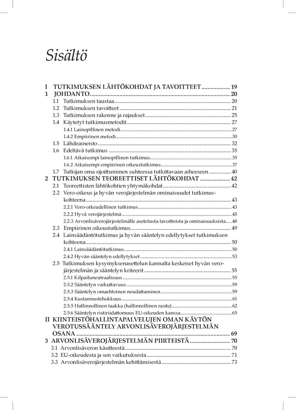 .. 37 1.7 Tutkijan oma sijoittuminen suhteessa tutkittavaan aiheeseen... 40 2 TUTKIMUKSEN TEOREETTISET LÄHTÖKOHDAT... 42 2.1 Teoreettisten lähtökohtien yhtymäkohdat... 42 2.2 Vero-oikeus ja hyvän verojärjestelmän ominaisuudet tutkimuskohteena.