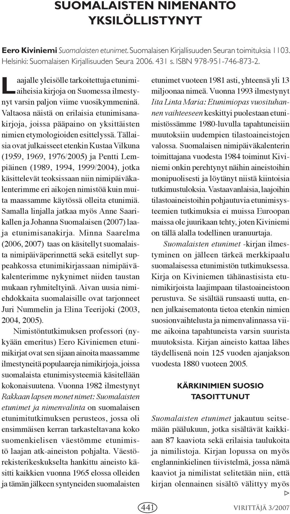 Valtaosa näistä on erilaisia etunimisanakirjoja, joissa pääpaino on yksittäisten nimien etymologioiden esittelyssä.