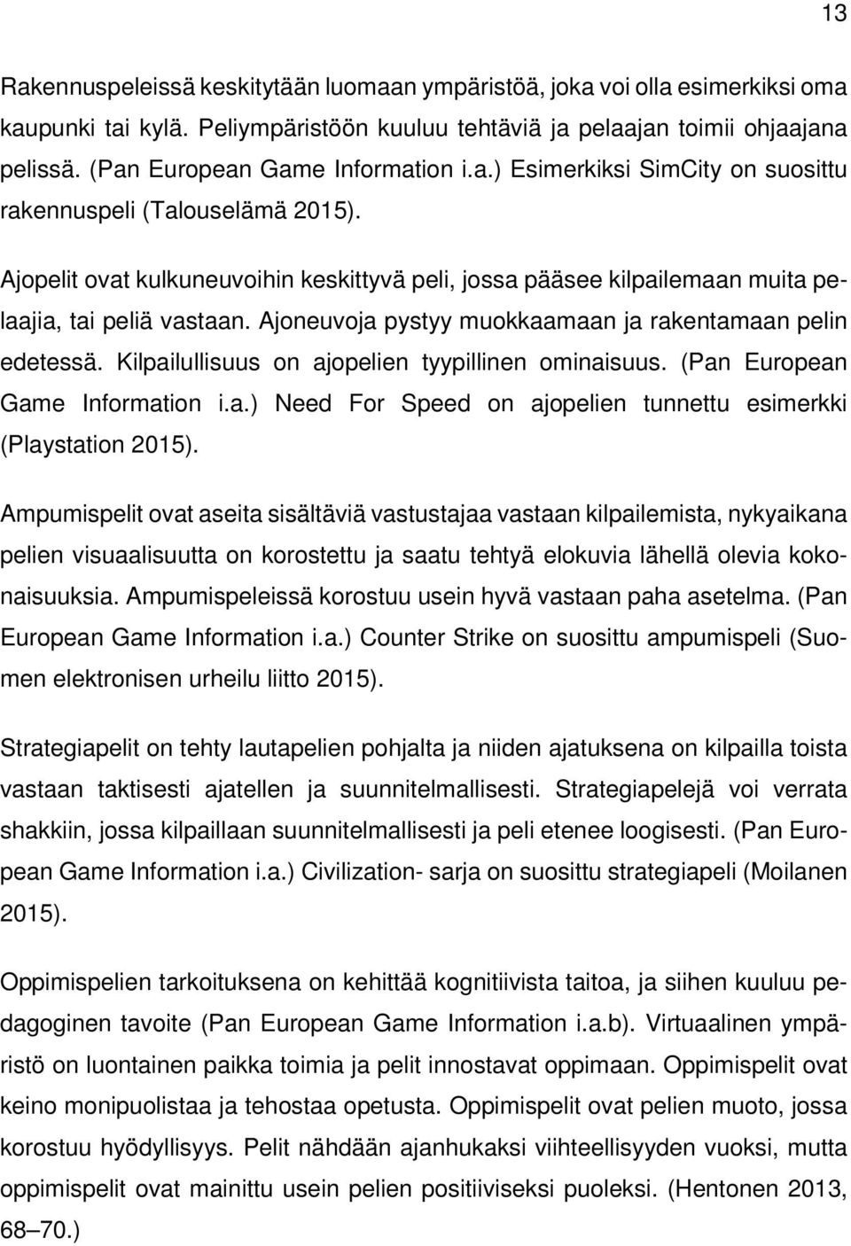 Ajopelit ovat kulkuneuvoihin keskittyvä peli, jossa pääsee kilpailemaan muita pelaajia, tai peliä vastaan. Ajoneuvoja pystyy muokkaamaan ja rakentamaan pelin edetessä.