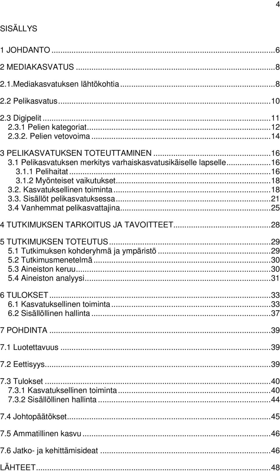 .. 18 3.3. Sisällöt pelikasvatuksessa... 21 3.4 Vanhemmat pelikasvattajina... 25 4 TUTKIMUKSEN TARKOITUS JA TAVOITTEET... 28 5 TUTKIMUKSEN TOTEUTUS... 29 5.1 Tutkimuksen kohderyhmä ja ympäristö... 29 5.2 Tutkimusmenetelmä.