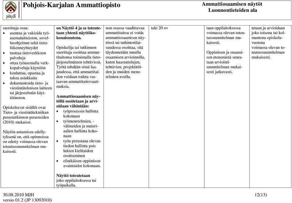 Opiskeltavat sisällöt ovat Tieto- ja viestintätekniikan perustutkinnon perusteiden Näytön antamisen edellytyksenä on, että opinnoissa on edetty voimassa olevan toteutussuunnitelman on Näyttö 4 ja se