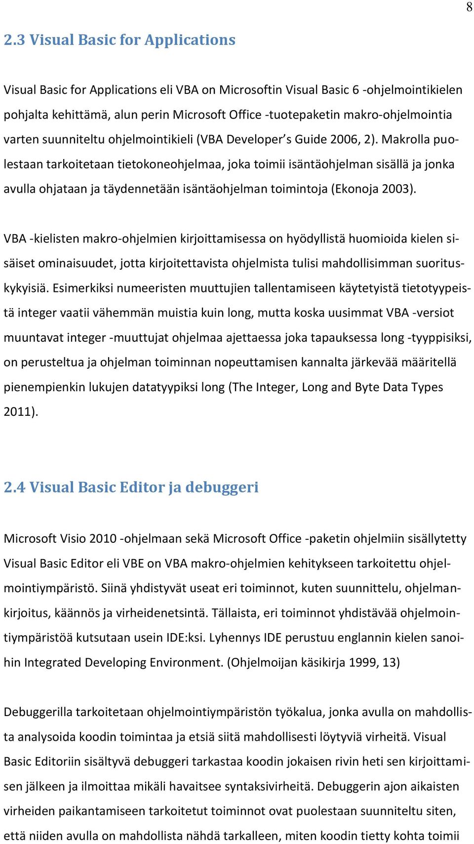 Makrolla puolestaan tarkoitetaan tietokoneohjelmaa, joka toimii isäntäohjelman sisällä ja jonka avulla ohjataan ja täydennetään isäntäohjelman toimintoja (Ekonoja 2003).