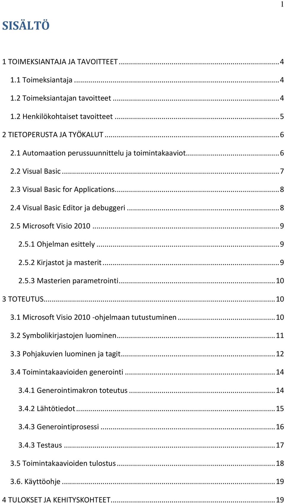 .. 9 2.5.2 Kirjastot ja masterit... 9 2.5.3 Masterien parametrointi... 10 3 TOTEUTUS... 10 3.1 Microsoft Visio 2010 -ohjelmaan tutustuminen... 10 3.2 Symbolikirjastojen luominen... 11 3.