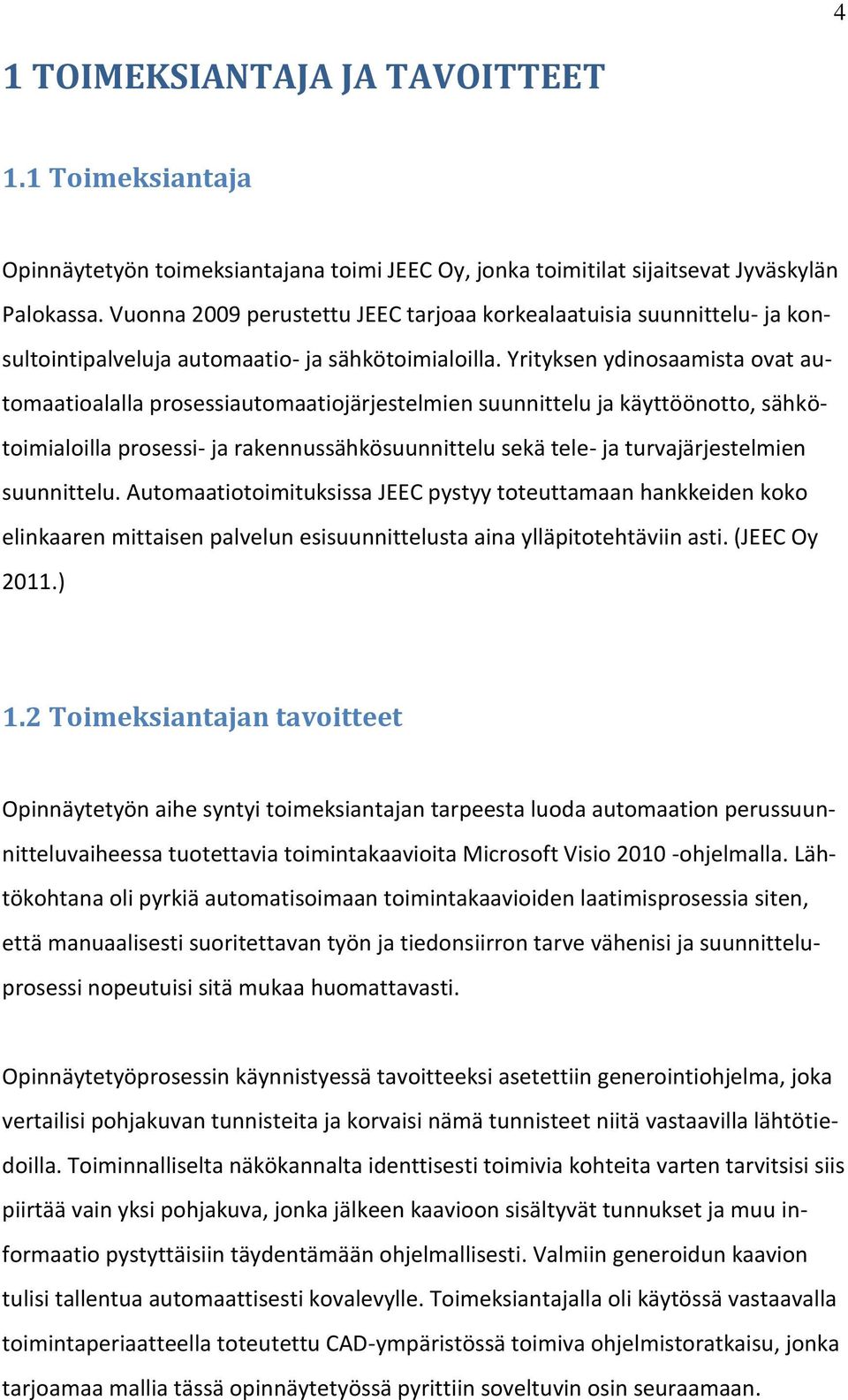 Yrityksen ydinosaamista ovat automaatioalalla prosessiautomaatiojärjestelmien suunnittelu ja käyttöönotto, sähkötoimialoilla prosessi- ja rakennussähkösuunnittelu sekä tele- ja turvajärjestelmien