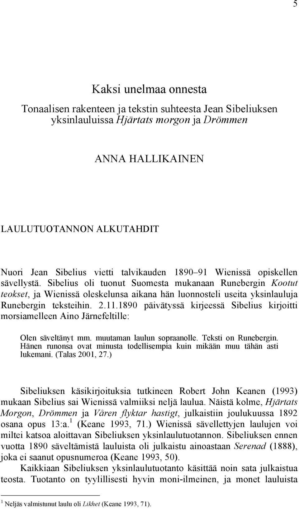 Sibelius oli tuonut Suomesta mukanaan Runebergin Kootut teokset, ja Wienissä oleskelunsa aikana hän luonnosteli useita yksinlauluja Runebergin teksteihin. 2.11.