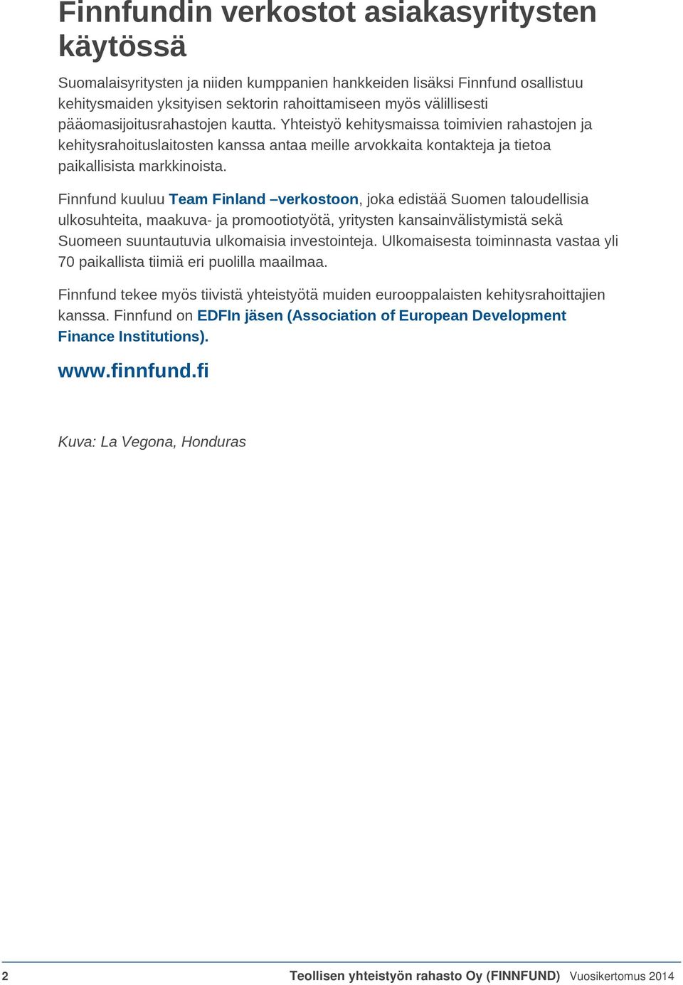 Finnfund kuuluu Team Finland verkostoon, joka edistää Suomen taloudellisia ulkosuhteita, maakuva- ja promootiotyötä, yritysten kansainvälistymistä sekä Suomeen suuntautuvia ulkomaisia investointeja.