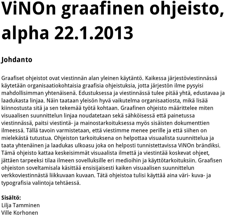 Edustuksessa ja viestinnässä tulee pitää yhtä, edustavaa ja laadukasta linjaa. Näin taataan yleisön hyvä vaikutelma organisaatiosta, mikä lisää kiinnostusta sitä ja sen tekemää työtä kohtaan.