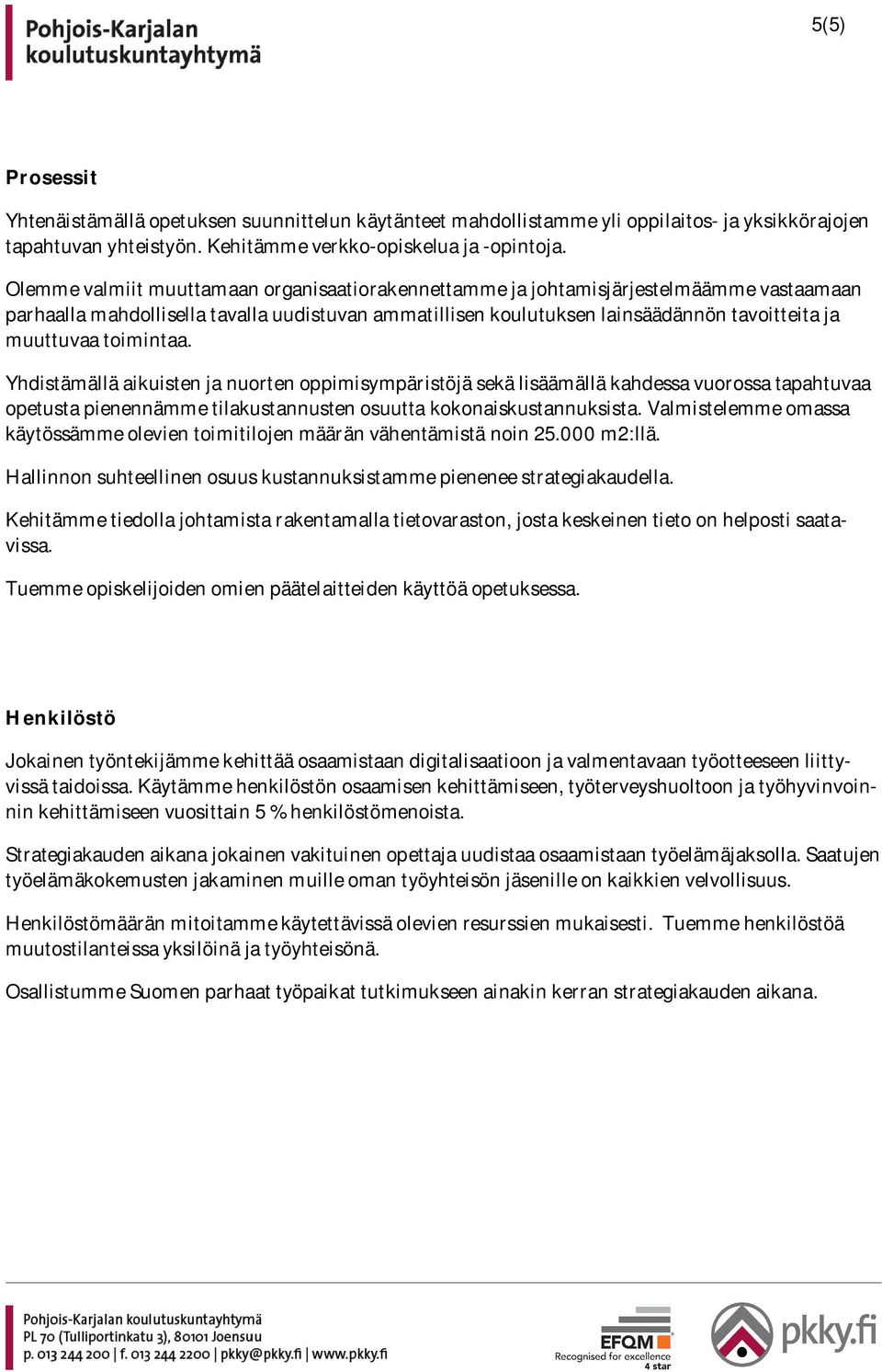 toimintaa. Yhdistämällä aikuisten ja nuorten oppimisympäristöjä sekä lisäämällä kahdessa vuorossa tapahtuvaa opetusta pienennämme tilakustannusten osuutta kokonaiskustannuksista.