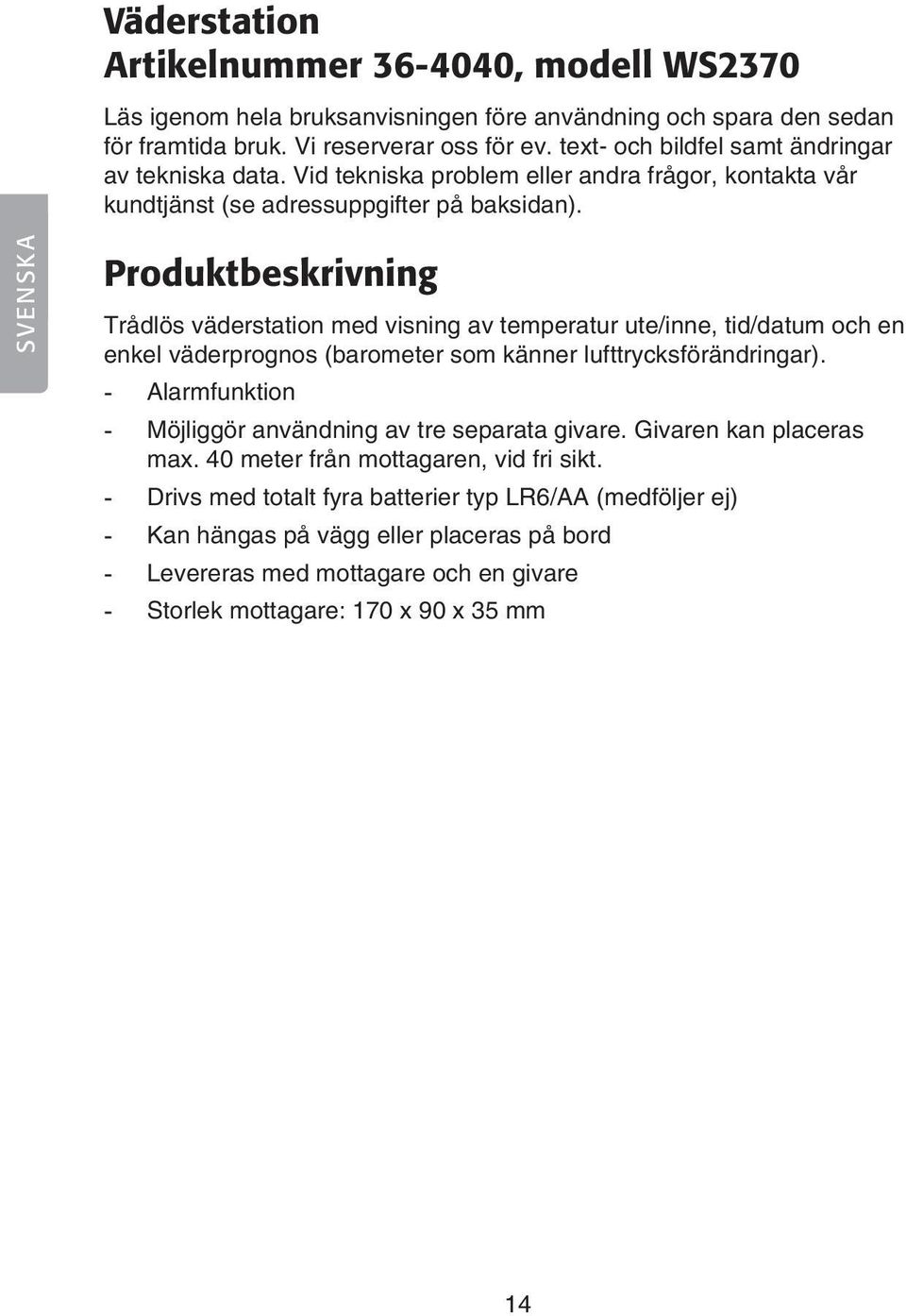 SVENSKA Produktbeskrivning Trådlös väderstation med visning av temperatur ute/inne, tid/datum och en enkel väderprognos (barometer som känner lufttrycksförändringar).