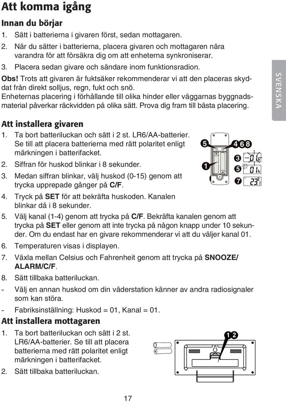 Trots att givaren är fuktsäker rekommenderar vi att den placeras skyddat från direkt solljus, regn, fukt och snö.