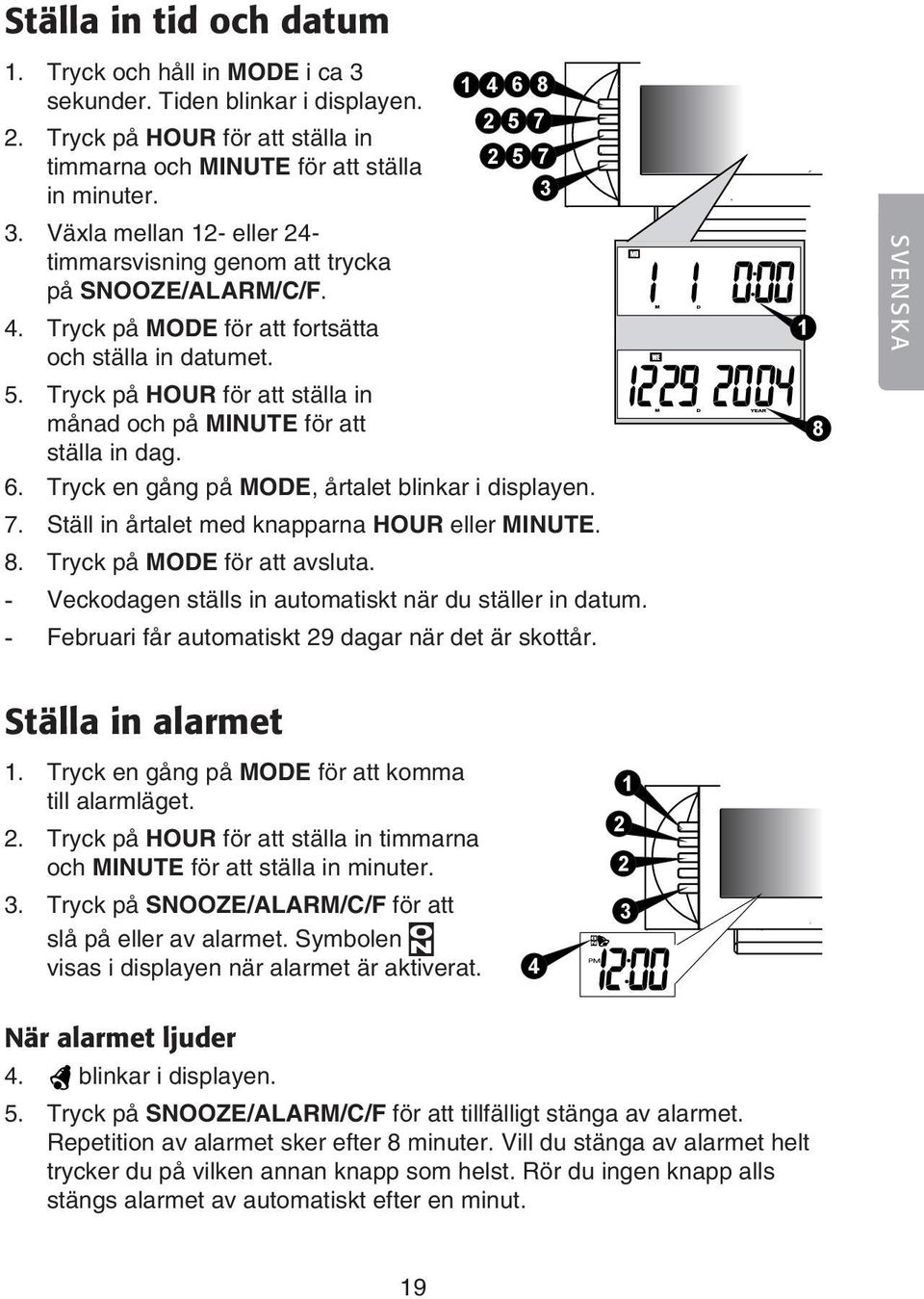 Tryck på HOUR för att ställa in 5 7 månad och på MINUTE för att 5 7 ställa in dag. 6. Tryck en gång på MODE, årtalet blinkar i displayen. 7. Ställ in årtalet med knapparna HOUR eller MINUTE. 8.