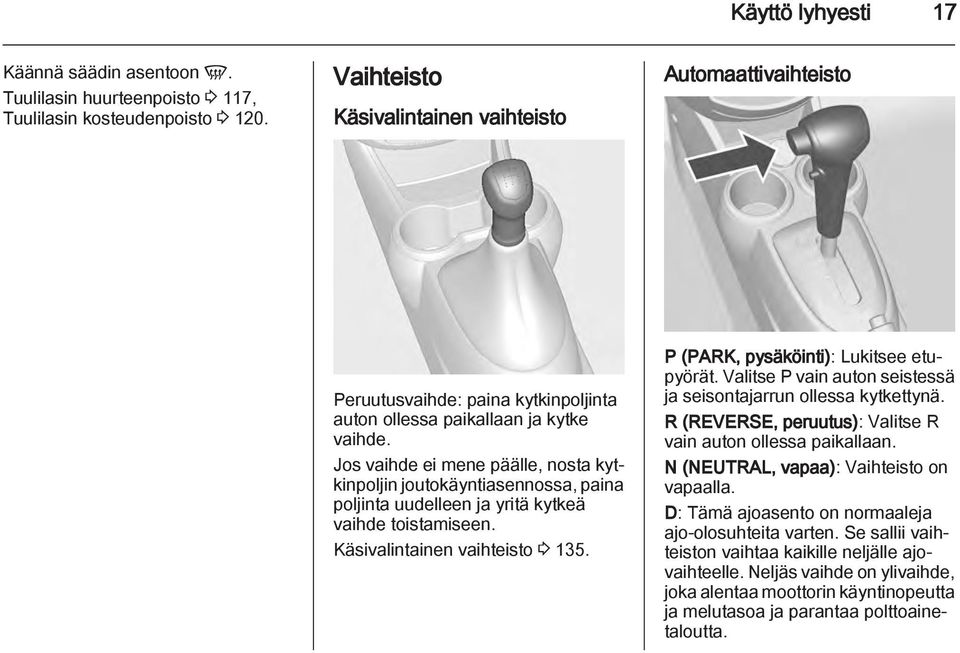 Jos vaihde ei mene päälle, nosta kytkinpoljin joutokäyntiasennossa, paina poljinta uudelleen ja yritä kytkeä vaihde toistamiseen. Käsivalintainen vaihteisto 3 135.