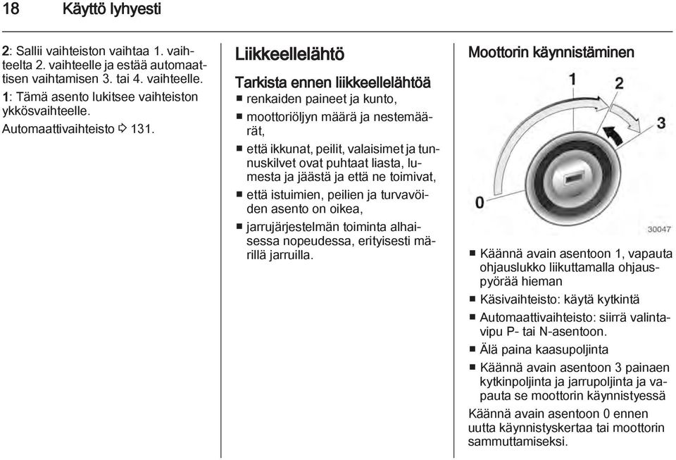 Liikkeellelähtö Tarkista ennen liikkeellelähtöä renkaiden paineet ja kunto, moottoriöljyn määrä ja nestemäärät, että ikkunat, peilit, valaisimet ja tunnuskilvet ovat puhtaat liasta, lumesta ja jäästä