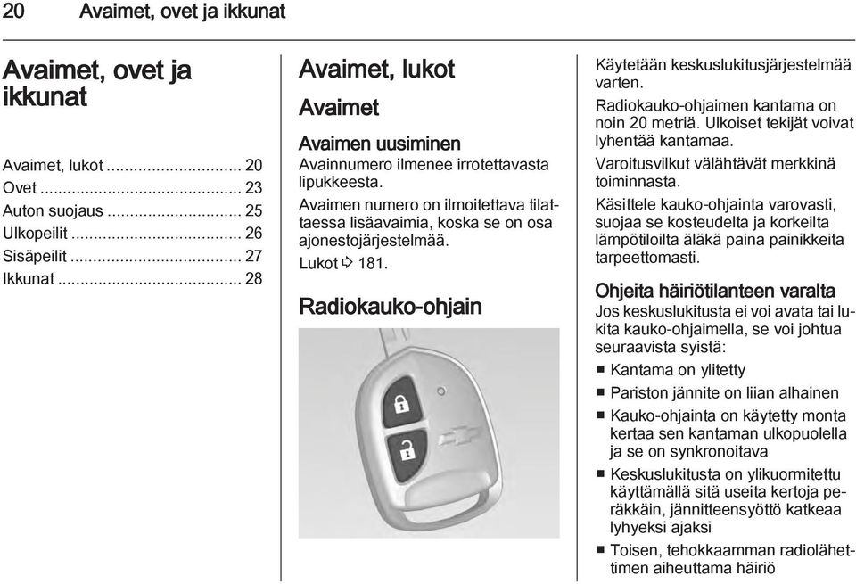 Lukot 3 181. Radiokauko-ohjain Käytetään keskuslukitusjärjestelmää varten. Radiokauko-ohjaimen kantama on noin 20 metriä. Ulkoiset tekijät voivat lyhentää kantamaa.