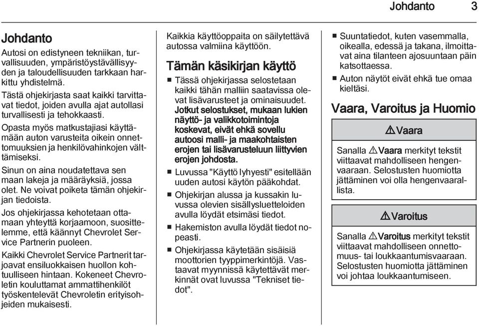 Opasta myös matkustajiasi käyttämään auton varusteita oikein onnettomuuksien ja henkilövahinkojen välttämiseksi. Sinun on aina noudatettava sen maan lakeja ja määräyksiä, jossa olet.