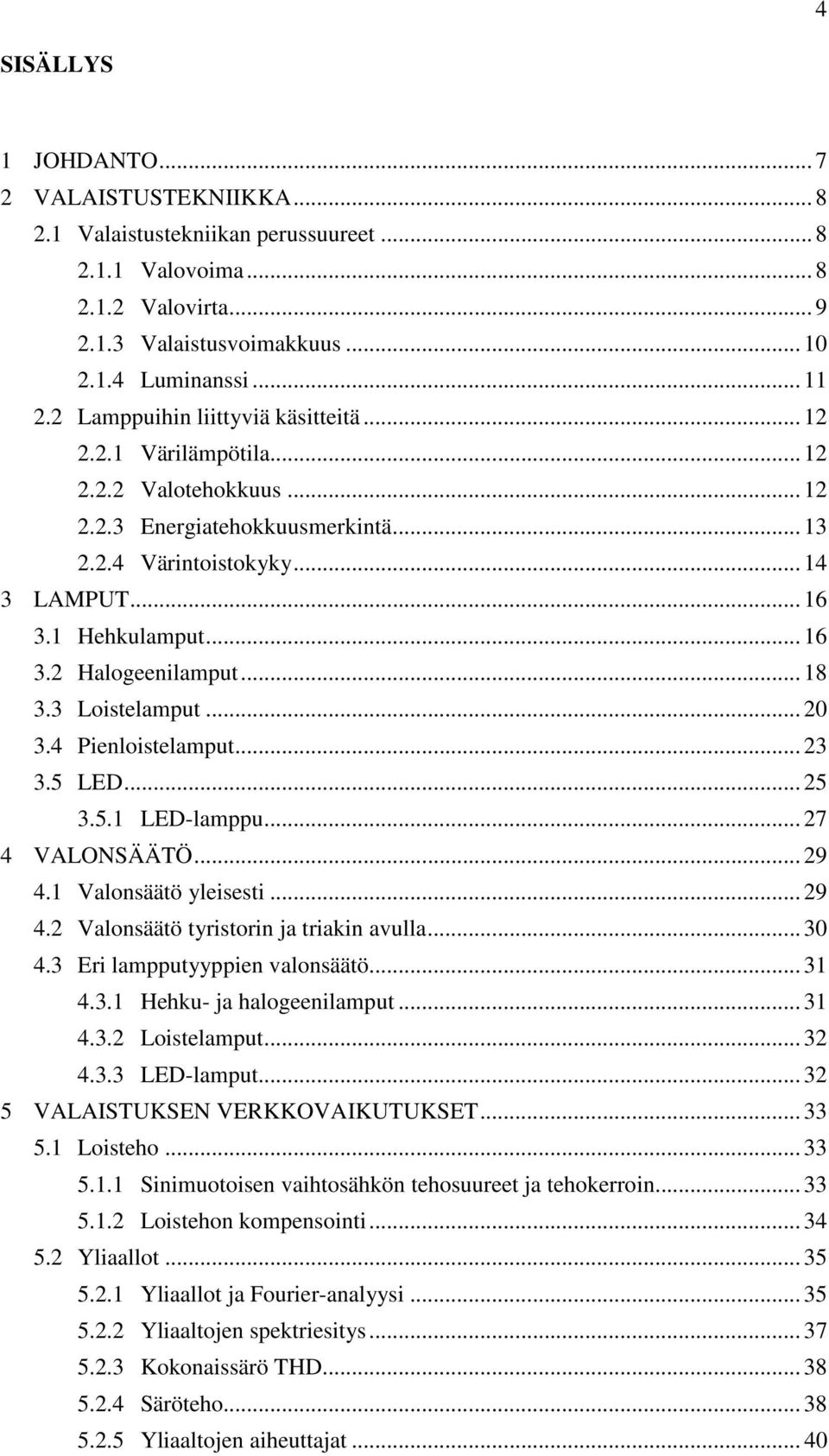 .. 18 3.3 Loistelamput... 20 3.4 Pienloistelamput... 23 3.5 LED... 25 3.5.1 LED-lamppu... 27 4 VALONSÄÄTÖ... 29 4.1 Valonsäätö yleisesti... 29 4.2 Valonsäätö tyristorin ja triakin avulla... 30 4.