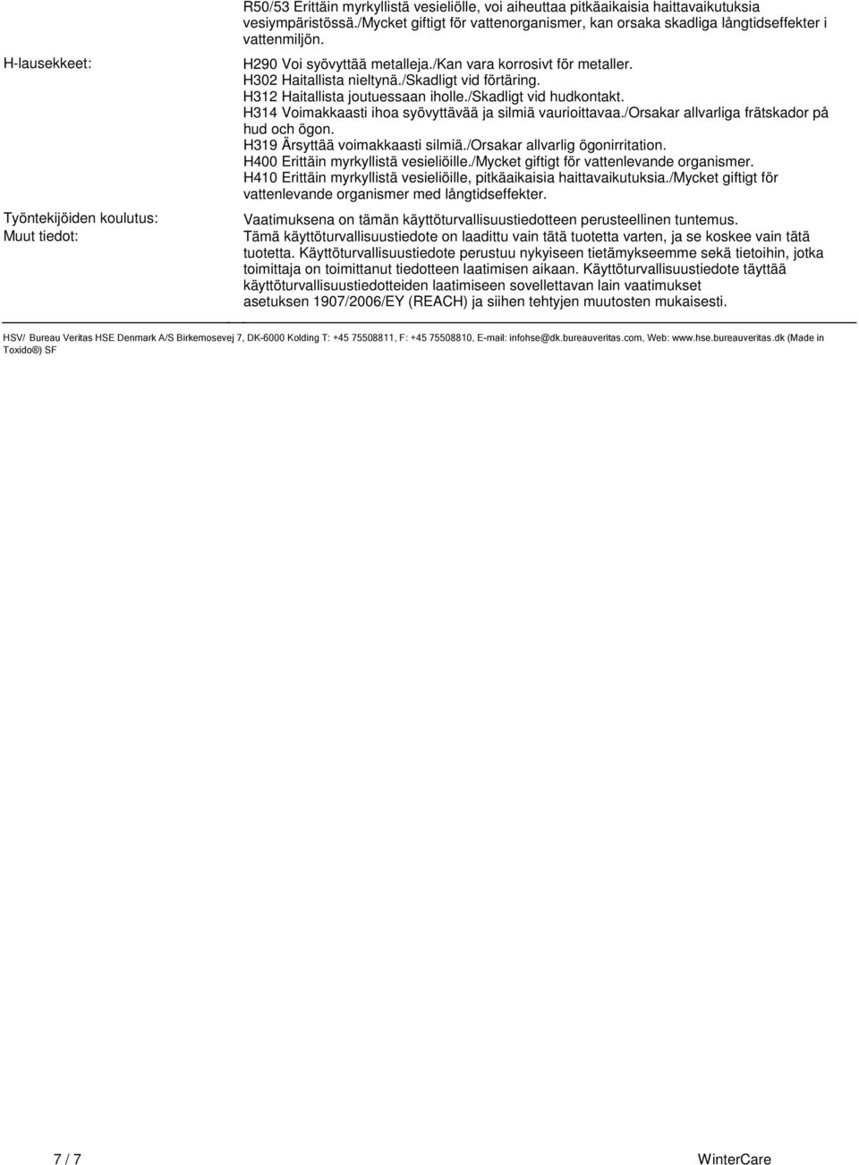 iholle/skadligt vid hudkontakt H314 Voimakkaasti ihoa syövyttävää ja silmiä vaurioittavaa/orsakar allvarliga frätskador på hud och ögon H319 Ärsyttää voimakkaasti silmiä/orsakar allvarlig