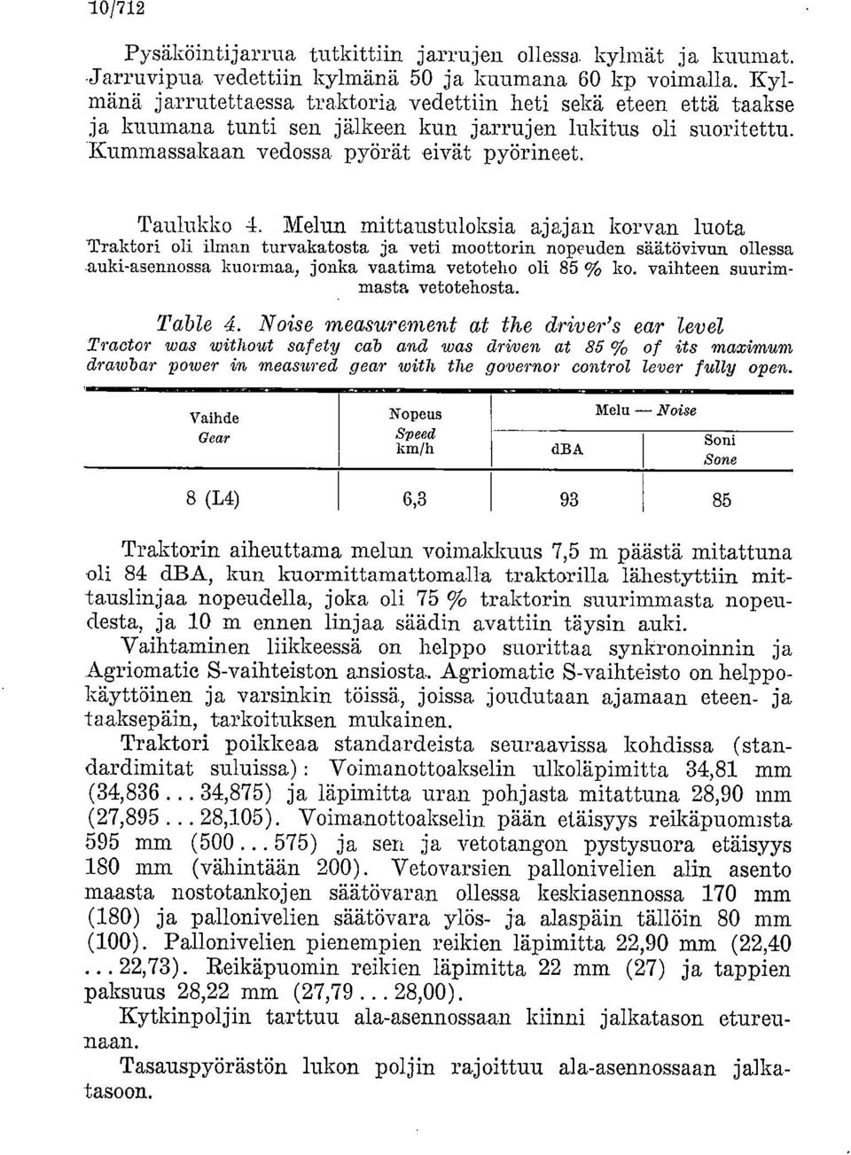 Melun mittaustuloksia ajajan korvan luota Traktori oli ilman turvakatosta ja veti moottorin nopeuden säätövivun ollessa auki-asennossa kuormaa, jonka vaatima vetoteho oli 85 % ko.