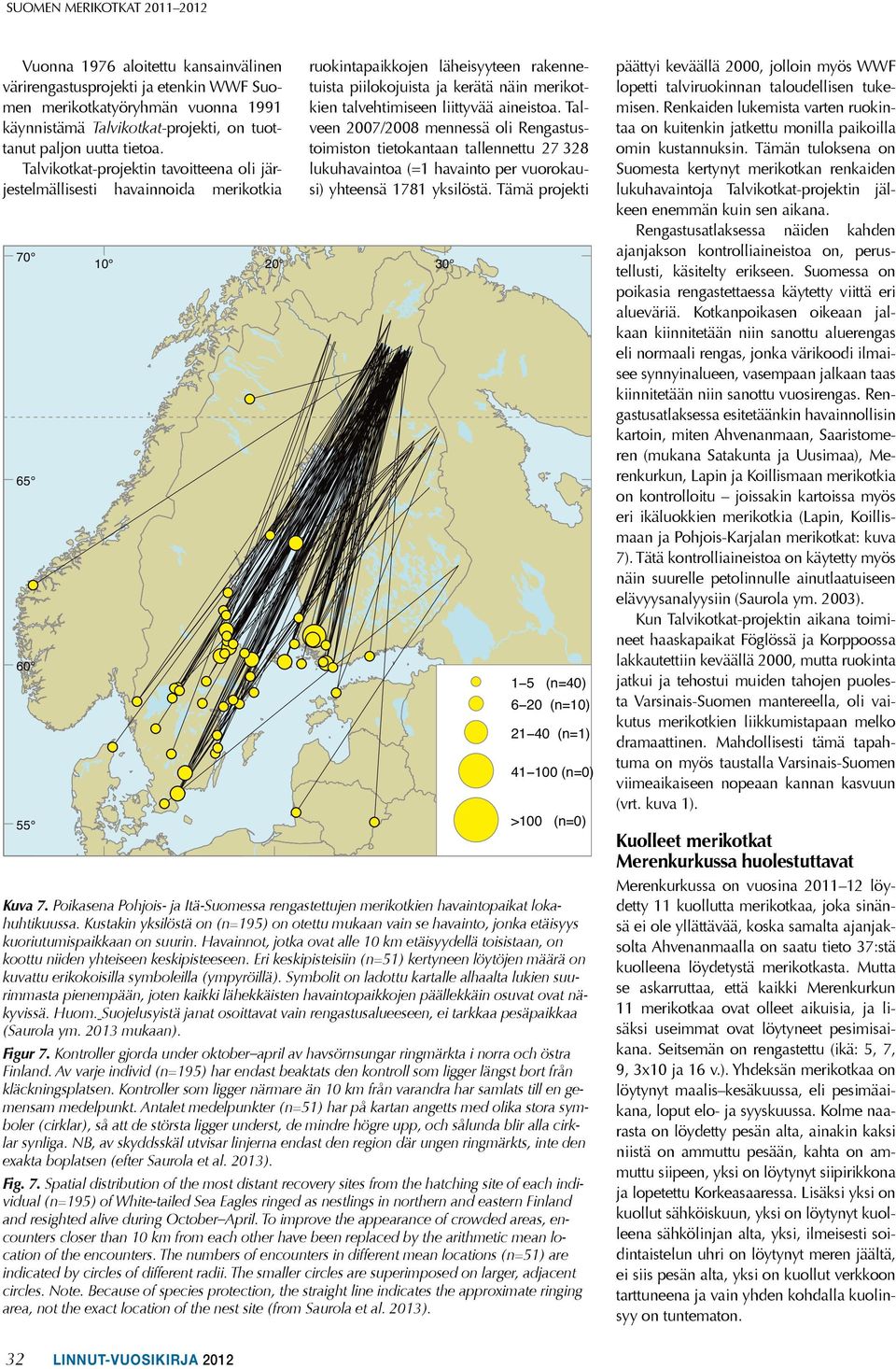 Talvikotkat-projektin tavoitteena oli järjestelmällisesti havainnoida merikotkia 7 65 6 55 ruokintapaikkojen läheisyyteen rakennetuista piilokojuista ja kerätä näin merikotkien talvehtimiseen