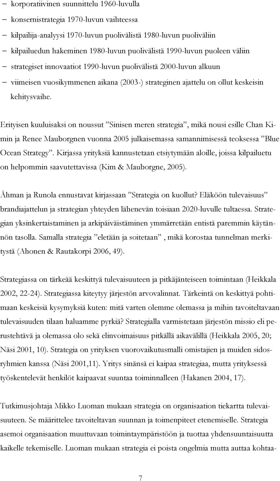 Erityisen kuuluisaksi on noussut Sinisen meren strategia, mikä nousi esille Chan Kimin ja Renee Mauborgnen vuonna 2005 julkaisemassa samannimisessä teoksessa Blue Ocean Strategy.