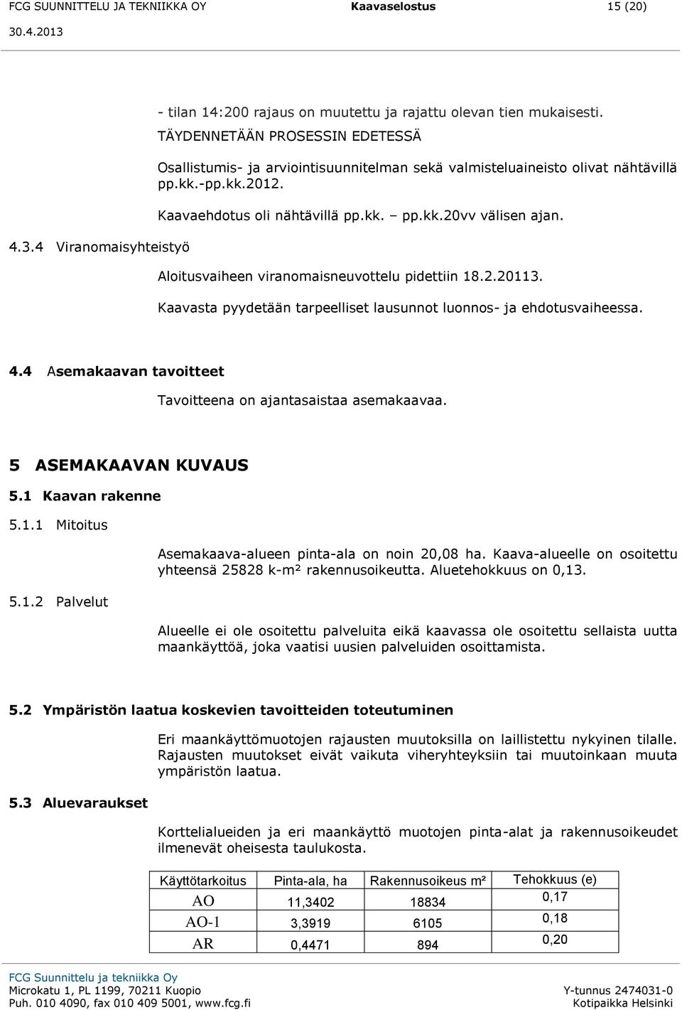 Aloitusvaiheen viranomaisneuvottelu pidettiin 18.2.20113. Kaavasta pyydetään tarpeelliset lausunnot luonnos- ja ehdotusvaiheessa. 4.4 Asemakaavan tavoitteet Tavoitteena on ajantasaistaa asemakaavaa.