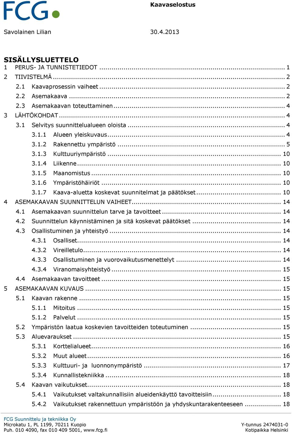 .. 10 3.1.7 Kaava-aluetta koskevat suunnitelmat ja päätökset... 10 4 ASEMAKAAVAN SUUNNITTELUN VAIHEET... 14 4.1 Asemakaavan suunnittelun tarve ja tavoitteet... 14 4.2 Suunnittelun käynnistäminen ja sitä koskevat päätökset.