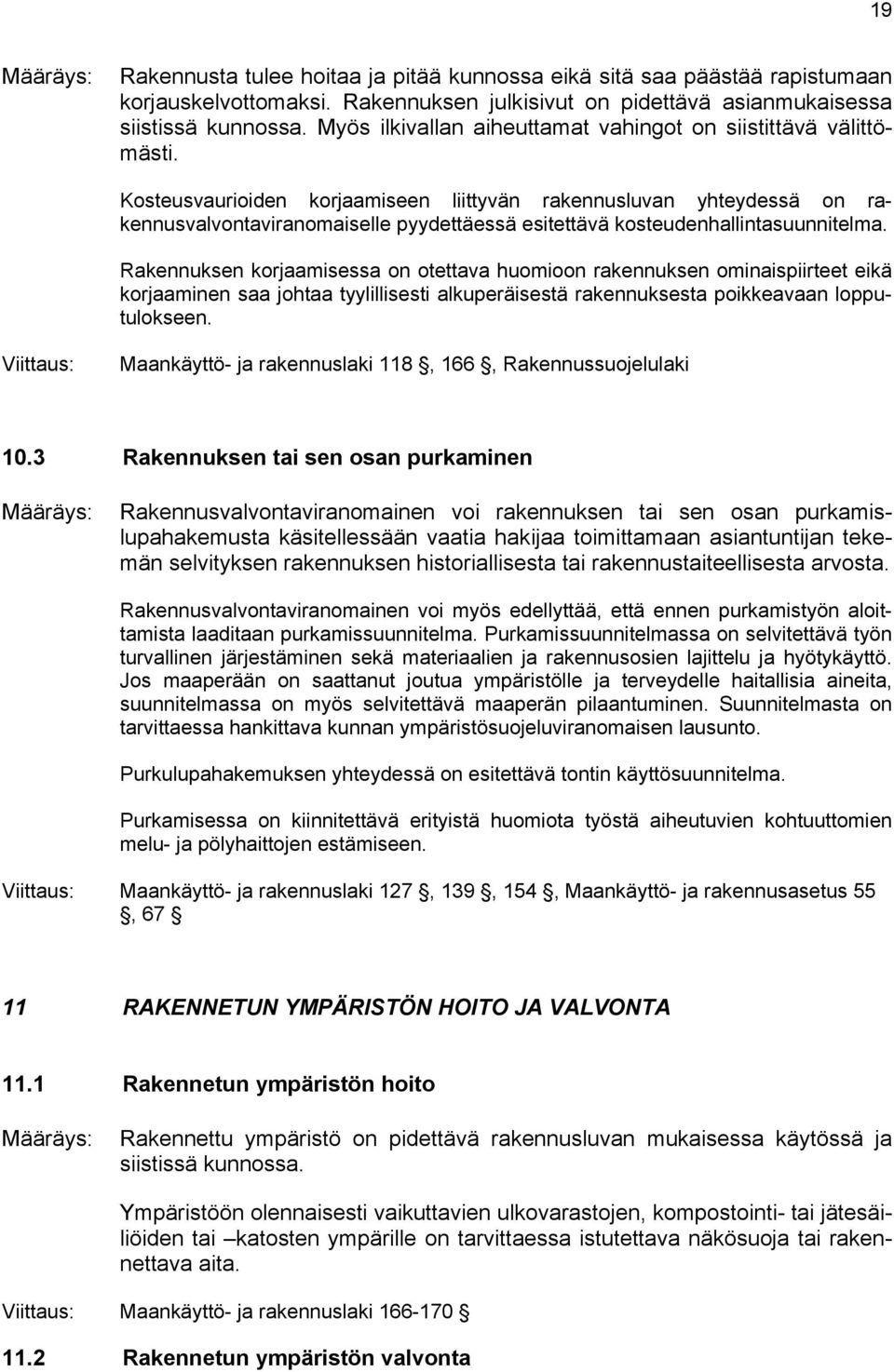 Kosteusvaurioiden korjaamiseen liittyvän rakennusluvan yhteydessä on rakennusvalvontaviranomaiselle pyydettäessä esitettävä kosteudenhallintasuunnitelma.