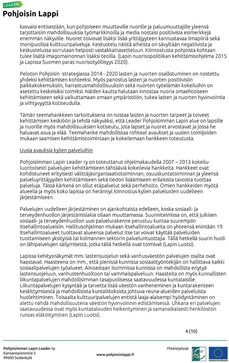 Keskustelu näistä aiheista on sävyltään negatiivista ja keskustelussa sorrutaan helposti vastakkainasetteluun. Kiinnostusta pohjoista kohtaan tulee lisätä imagomainonnan lisäksi teoilla.