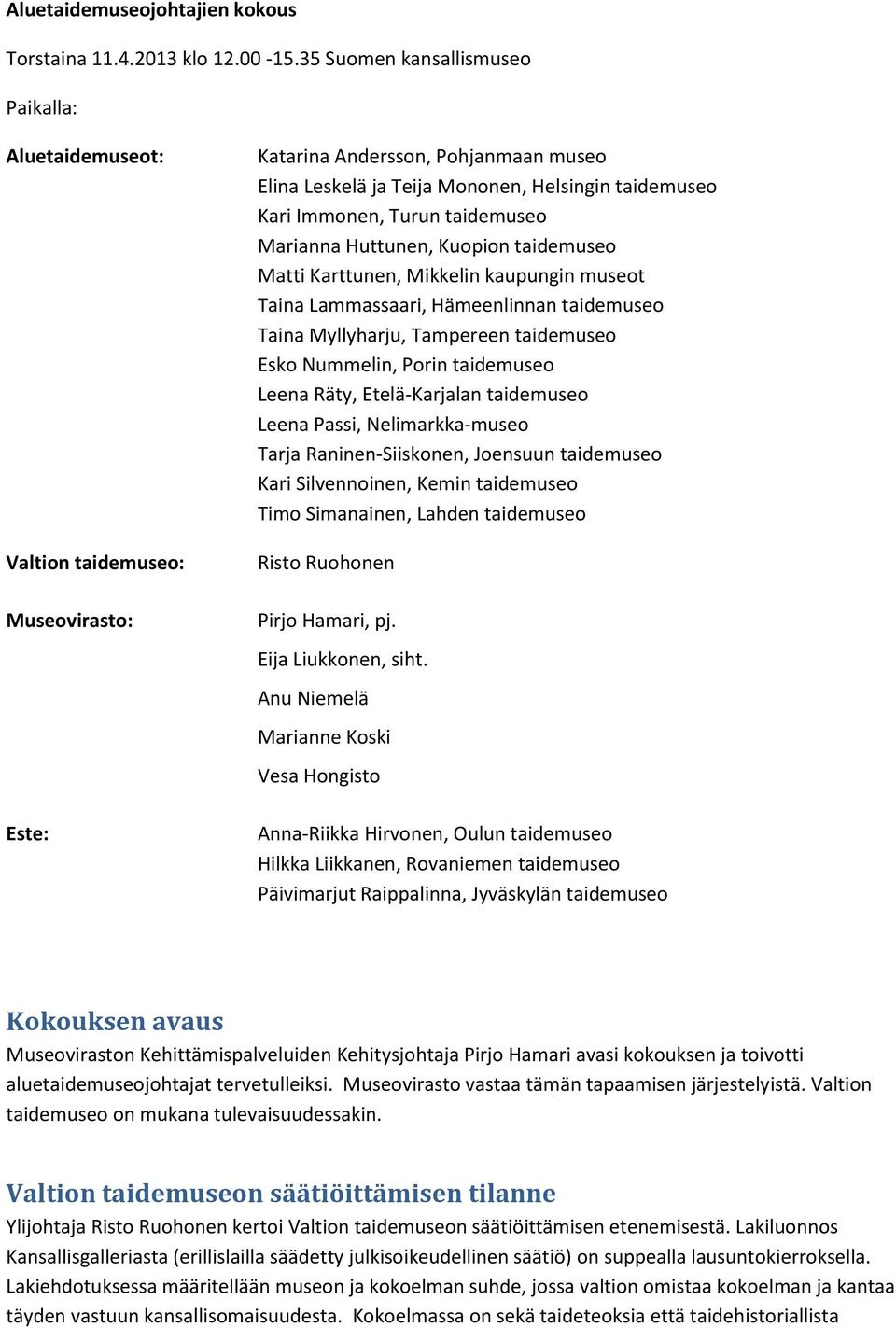 Turun taidemuseo Marianna Huttunen, Kuopion taidemuseo Matti Karttunen, Mikkelin kaupungin museot Taina Lammassaari, Hämeenlinnan taidemuseo Taina Myllyharju, Tampereen taidemuseo Esko Nummelin,