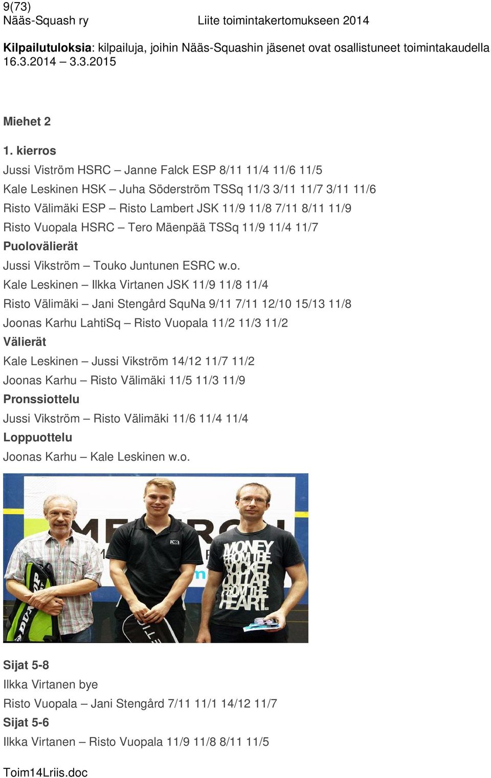 Vuopala HSRC Tero Mäenpää TSSq 11/9 11/4 11/7 Puolovälierät Jussi Vikström Touko Juntunen ESRC w.o. Kale Leskinen Ilkka Virtanen JSK 11/9 11/8 11/4 Risto Välimäki Jani Stengård SquNa 9/11 7/11 1/10