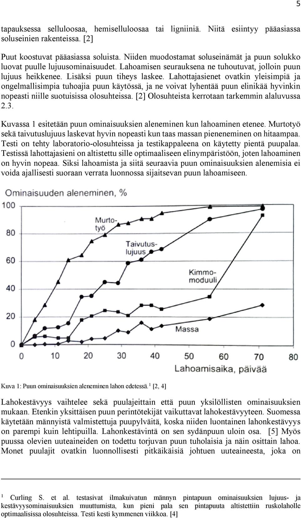 Lahottajasienet ovatkin yleisimpiä ja ongelmallisimpia tuhoajia puun käytössä, ja ne voivat lyhentää puun elinikää hyvinkin nopeasti niille suotuisissa olosuhteissa.