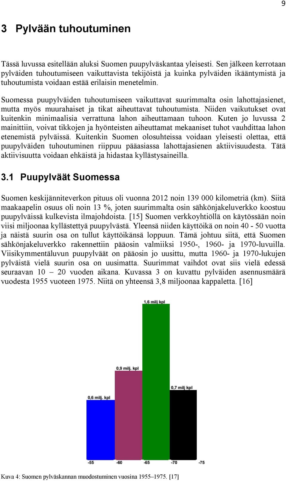 Suomessa puupylväiden tuhoutumiseen vaikuttavat suurimmalta osin lahottajasienet, mutta myös muurahaiset ja tikat aiheuttavat tuhoutumista.