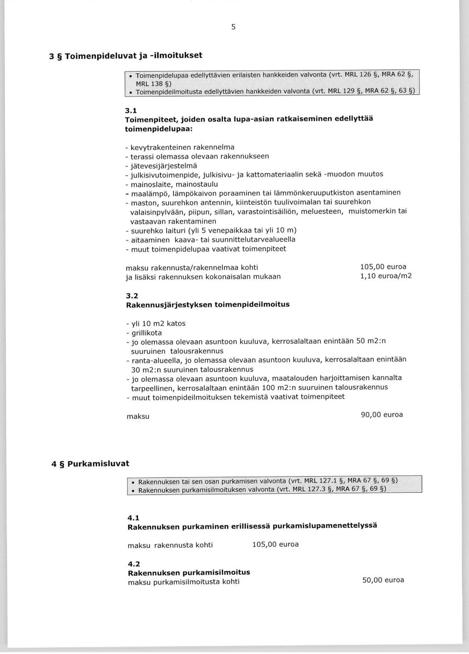 1 Toimenpiteet, joiden osalta lupa-asian r atkaiseminen edellyttää toimenpi de lupa a: - kevytrakenteinen rakennelm a - terassi olemassa olevaan rakennukseen - jätevesijärjestelm ä -