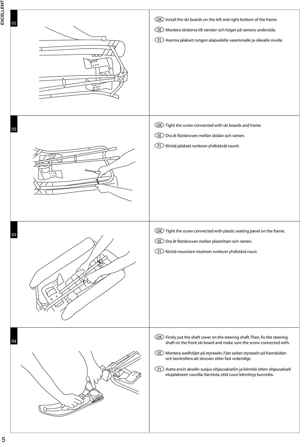 0 Tight the screw connected with plastic seating panel on the frame. Dra åt fästskruven mellan plastsitsen och ramen. Kiristä muovisen istuimen runkoon yhdistävä ruuvi.