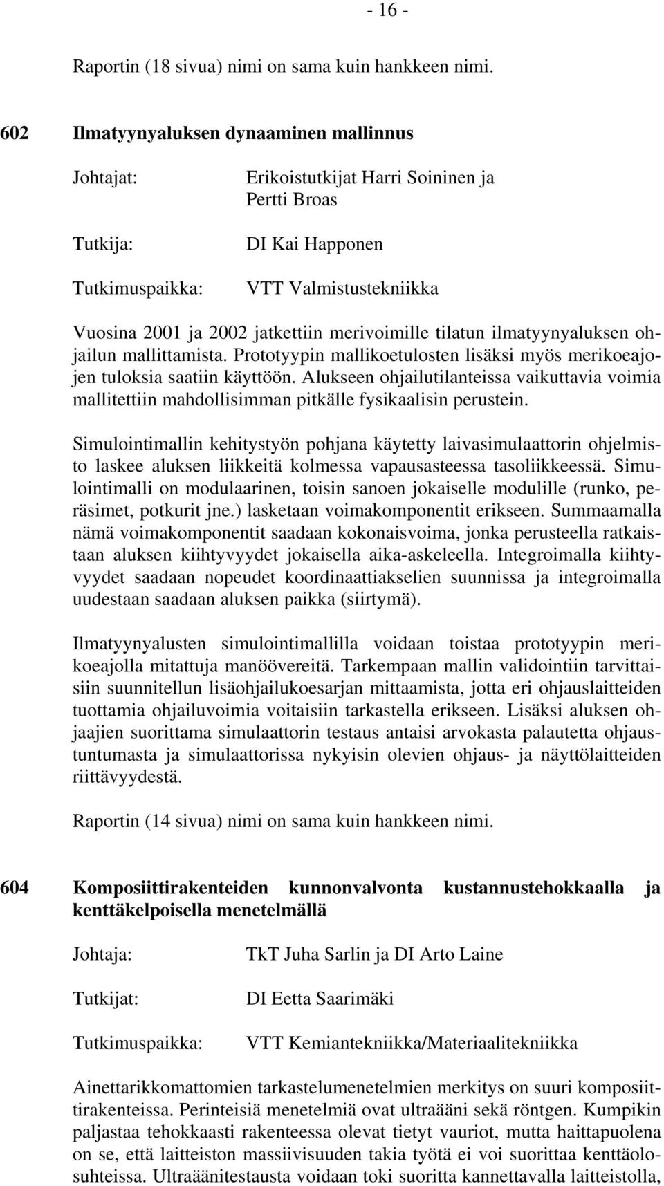 ilmatyynyaluksen ohjailun mallittamista. Prototyypin mallikoetulosten lisäksi myös merikoeajojen tuloksia saatiin käyttöön.