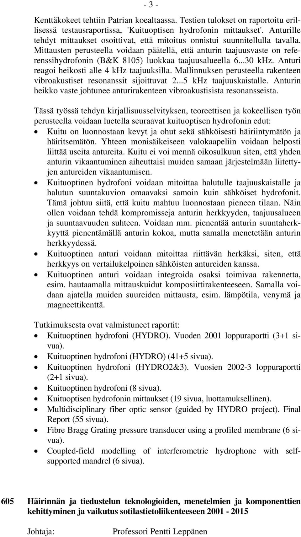 Mittausten perusteella voidaan päätellä, että anturin taajuusvaste on referenssihydrofonin (B&K 8105) luokkaa taajuusalueella 6...30 khz. Anturi reagoi heikosti alle 4 khz taajuuksilla.