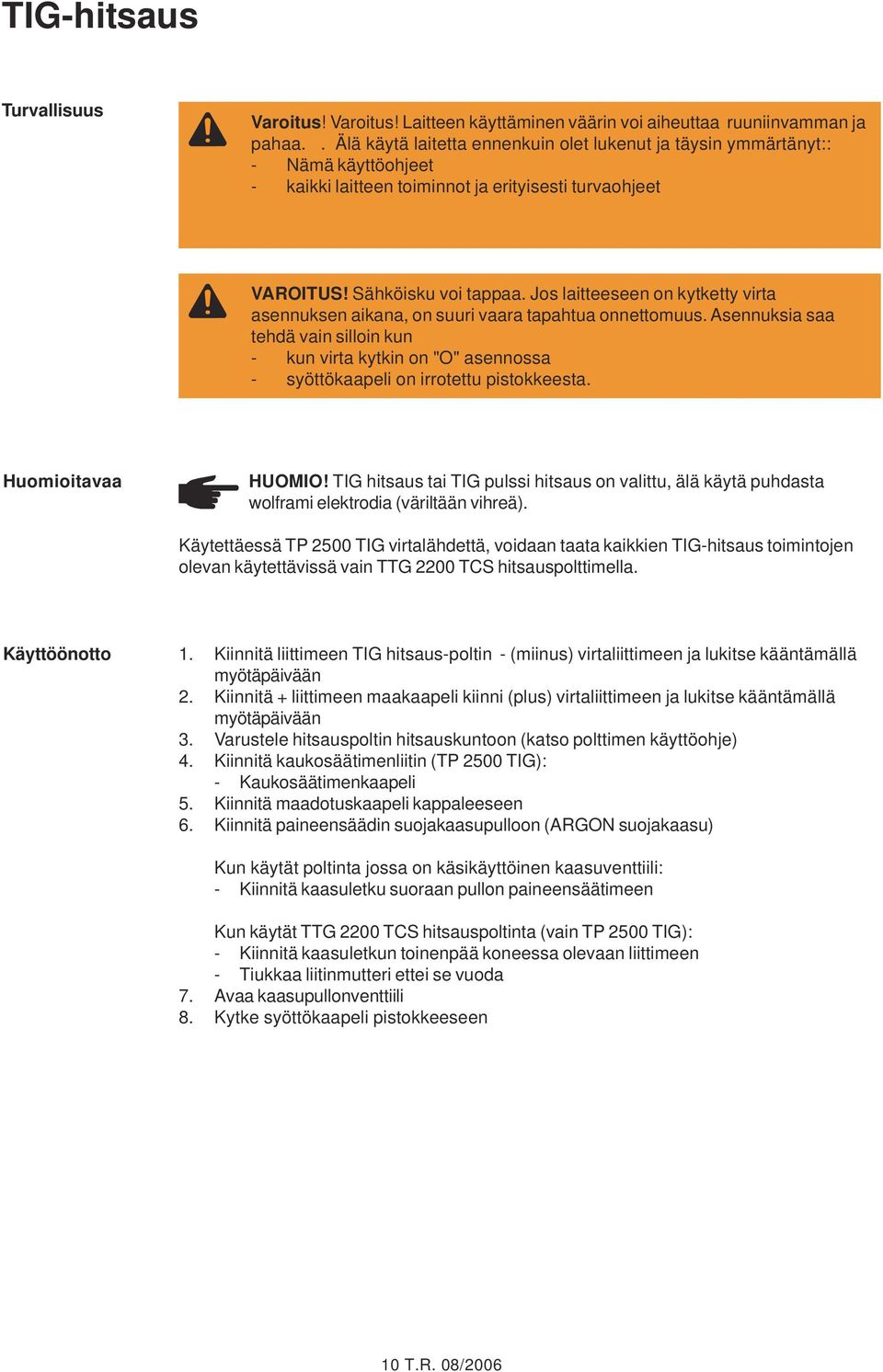 Jos laitteeseen on kytketty virta asennuksen aikana, on suuri vaara tapahtua onnettomuus.