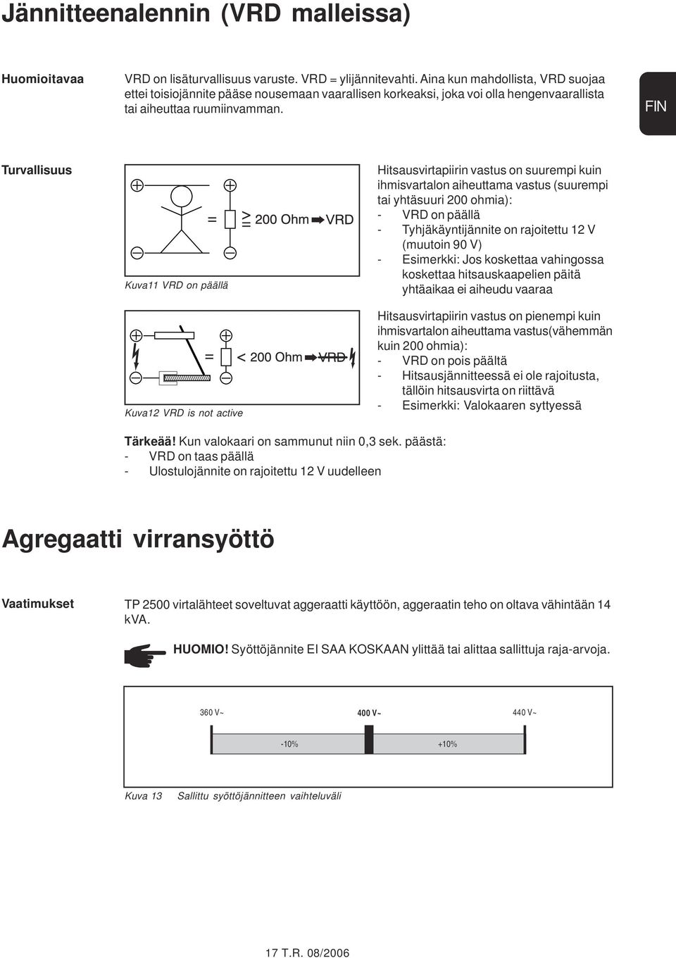 FIN Turvallisuus Kuva11 VRD on päällä Kuva12 VRD is not active Hitsausvirtapiirin vastus on suurempi kuin ihmisvartalon aiheuttama vastus (suurempi tai yhtäsuuri 200 ohmia): - VRD on päällä -