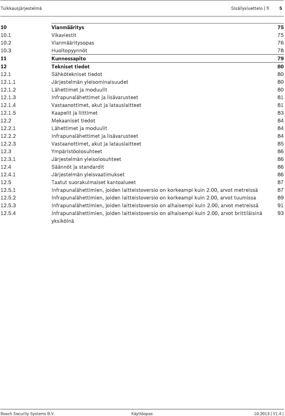 1.5 Kaapelit ja liittimet 83 12.2 Mekaaniset tiedot 84 12.2.1 Lähettimet ja moduulit 84 12.2.2 Infrapunalähettimet ja lisävarusteet 84 12.2.3 Vastaanottimet, akut ja latauslaitteet 85 12.